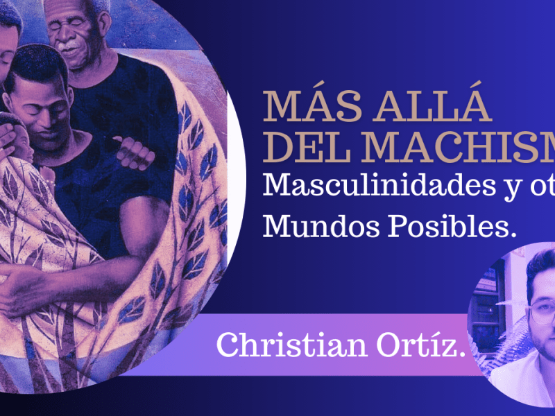 Más allá del Machismo: Masculinidades y otros Mundos Posibles – Christian&nbsp;Ortíz.