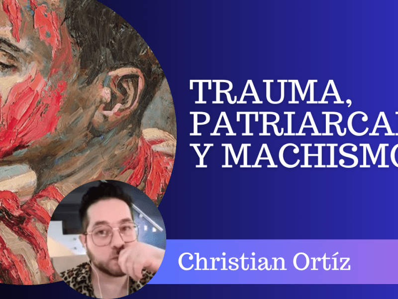 Trauma, patriarcado y machismo – Christian&nbsp;Ortíz